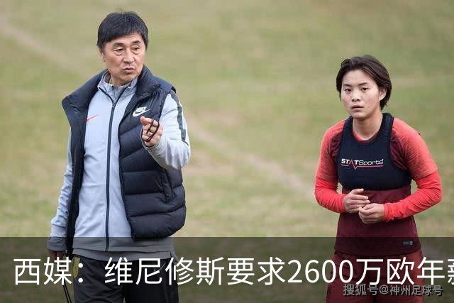 西媒：维尼修斯要求2600万欧年薪否则不续约，皇马考虑今夏出售